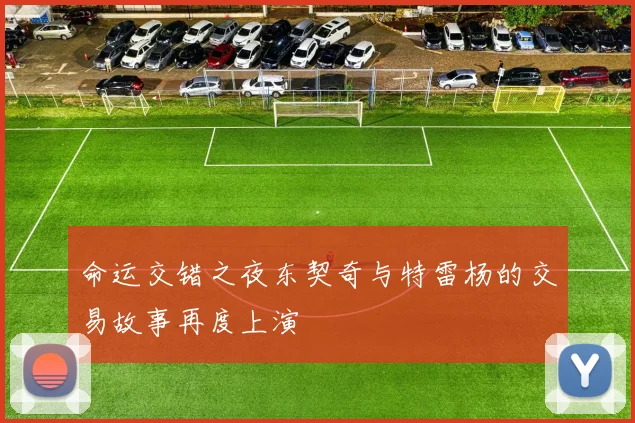 命运交错之夜东契奇与特雷杨的交易故事再度上演