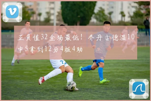 正负值32全场最低！乔丹古德温10中5拿到12分4板4助