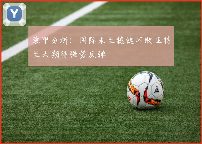 意甲分析：国际米兰稳健不败亚特兰大期待强势反弹