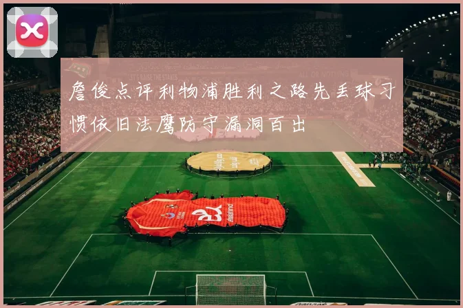 詹俊点评利物浦胜利之路先丢球习惯依旧法鹰防守漏洞百出