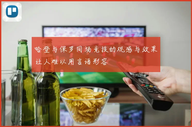 哈登与保罗同场竞技的观感与效果让人难以用言语形容
