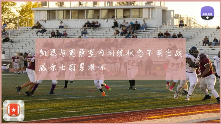 凯恩与宽萨室内训练状态不明出战威尔士前景堪忧