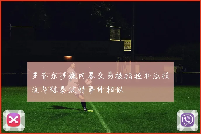 罗齐尔涉嫌内幕交易被指控非法投注与琼泰波特事件相似