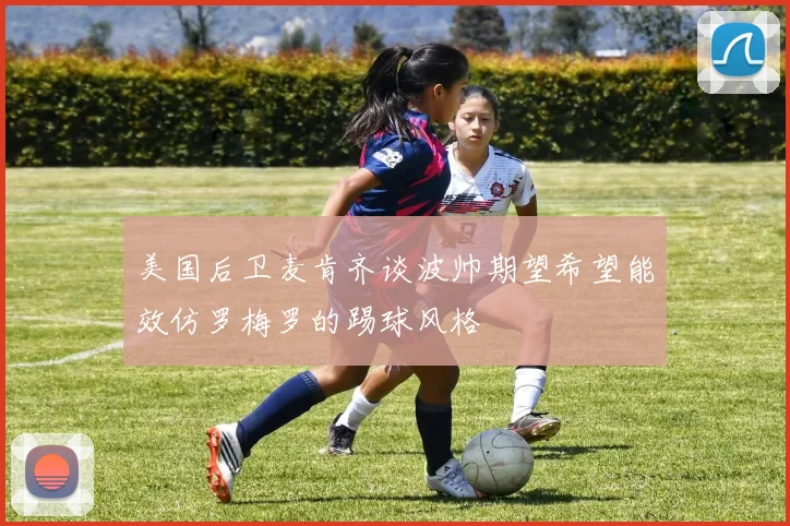 美国后卫麦肯齐谈波帅期望希望能效仿罗梅罗的踢球风格