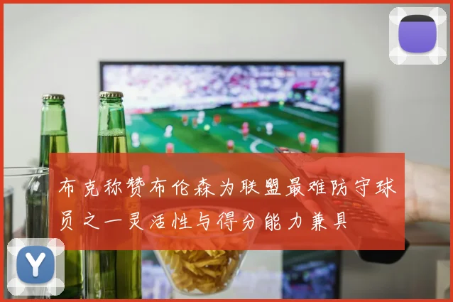 布克称赞布伦森为联盟最难防守球员之一灵活性与得分能力兼具