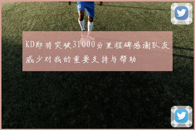 KD即将突破31000分里程碑感谢队友威少对我的重要支持与帮助