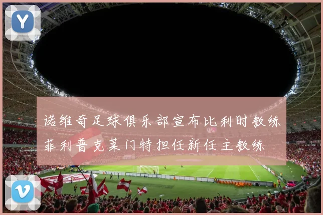 诺维奇足球俱乐部宣布比利时教练菲利普克莱门特担任新任主教练