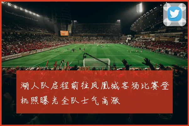 湖人队启程前往凤凰城客场比赛登机照曝光全队士气高涨