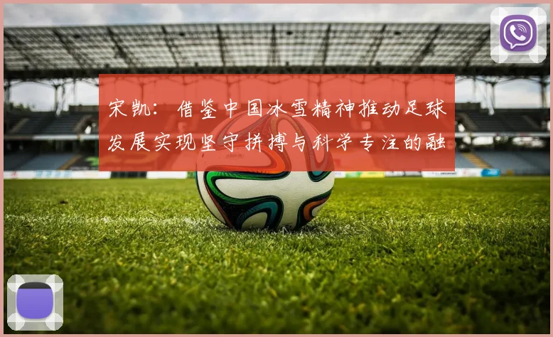 宋凯：借鉴中国冰雪精神推动足球发展实现坚守拼搏与科学专注的融合