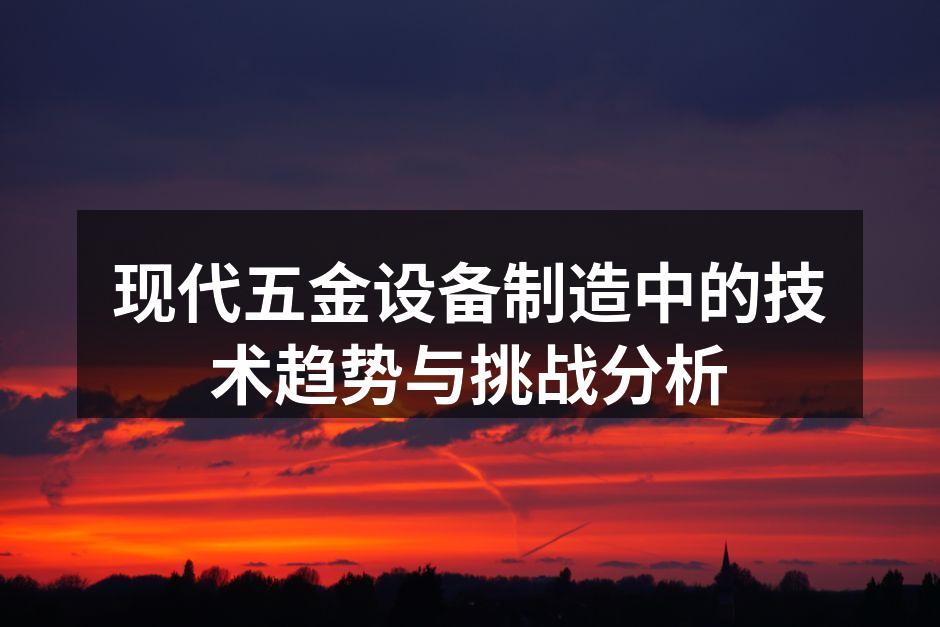 现代五金设备制造中的技术趋势与挑战分析