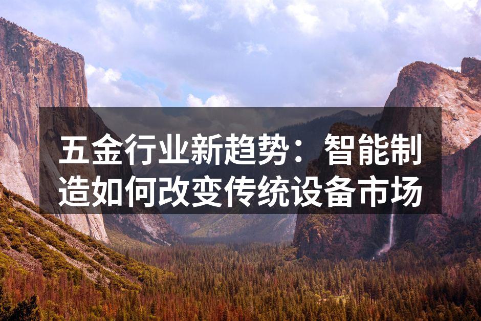 五金行业新趋势：智能制造如何改变传统设备市场