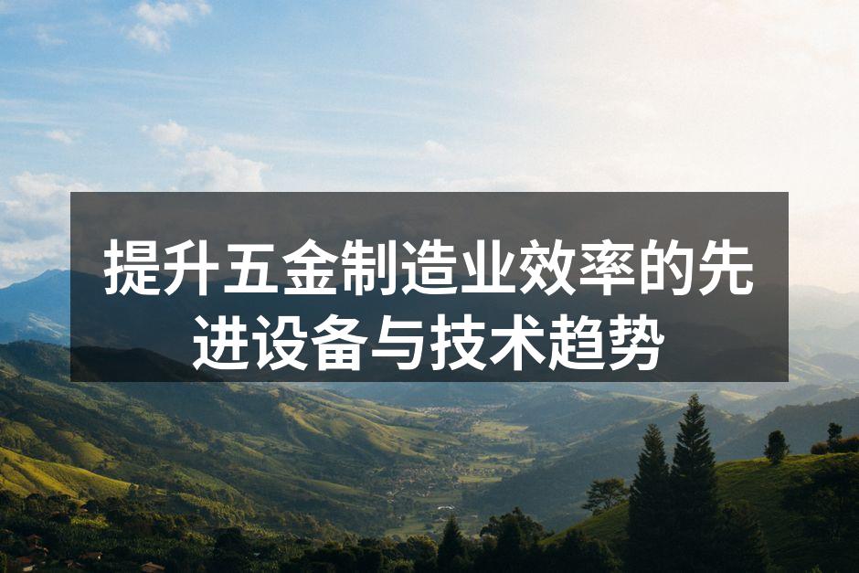 提升五金制造业效率的先进设备与技术趋势