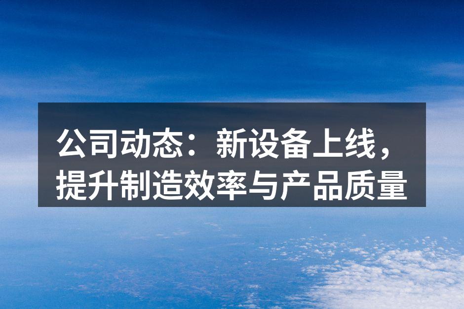 公司动态：新设备上线，提升制造效率与产品质量