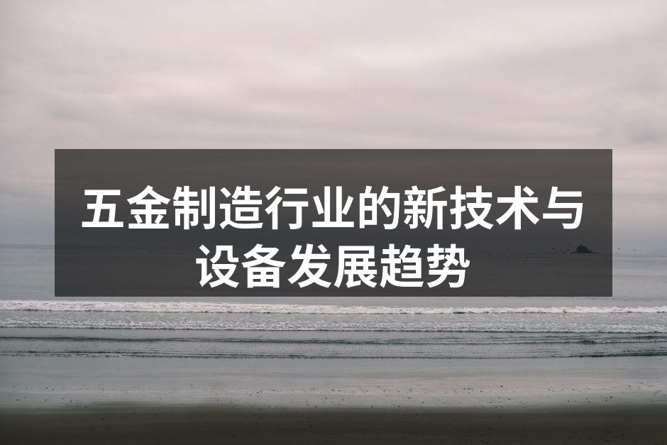 五金制造行业的新技术与设备发展趋势