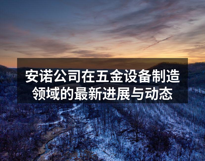 安诺公司在五金设备制造领域的最新进展与动态