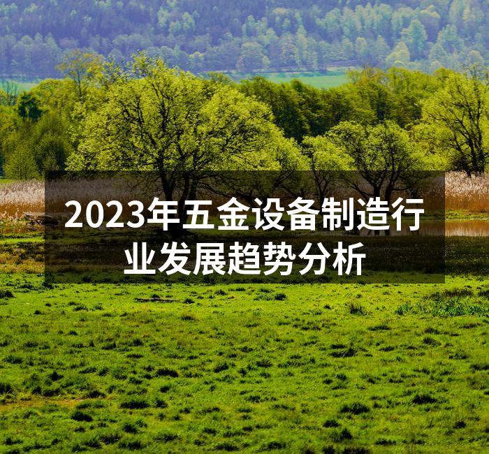 2023年五金设备制造行业发展趋势分析