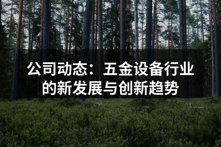 公司动态：五金设备行业的新发展与创新趋势
