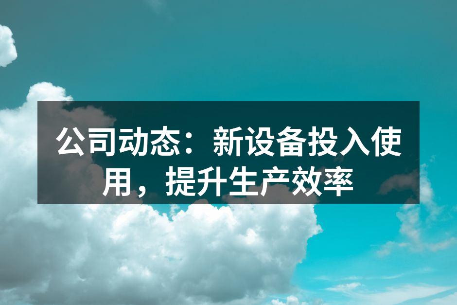 公司动态：新设备投入使用，提升生产效率