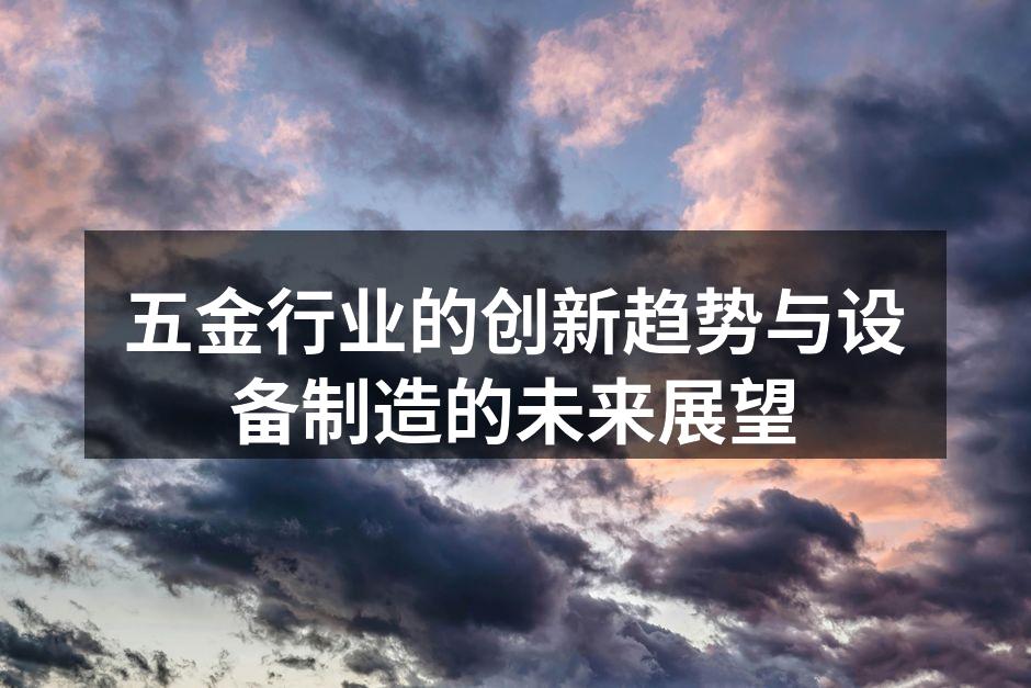 五金行业的创新趋势与设备制造的未来展望